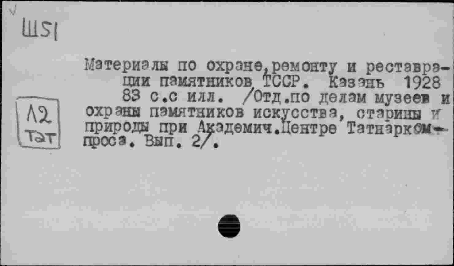 ﻿LL1SI
Al
TàT
Материэли по охране,ремонту и реставрации памятников TGCP. Казань 1928 83 с.с илл. /Отд.по делам музеев и охраны памятников искусства, старины т< природы при Академии.Центре Татнэрк^м— проса, Вып. 2/.